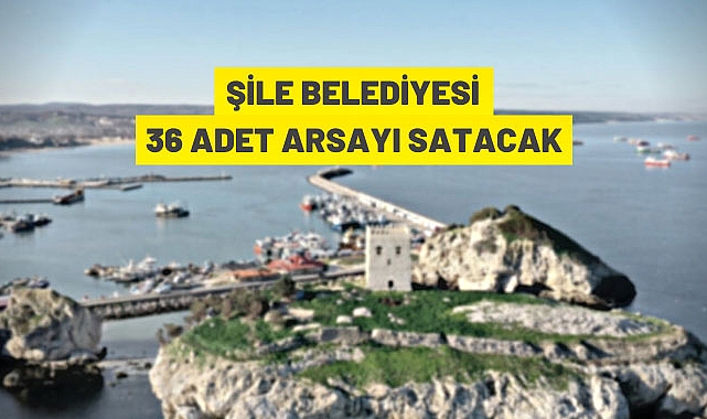 ŞİLE BELEDİYESİ 36 ADET MUHTELİF ARSAYI SATIŞA ÇIKARDI