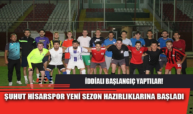 ŞUHUT HİSARSPOR YENİ SEZON HAZIRLIKLARINA BAŞLADI