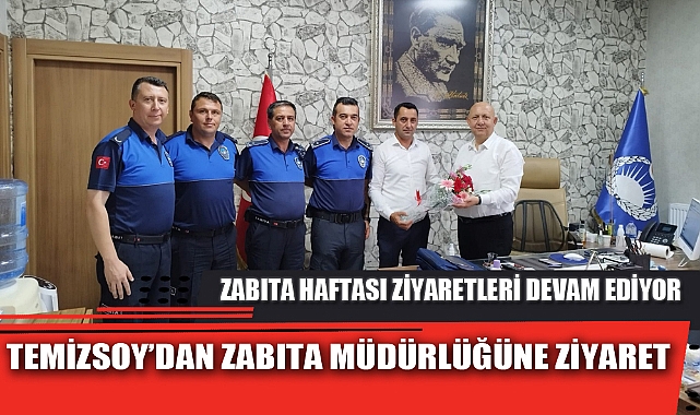 TEMİZSOY’DAN ZABITA MÜDÜRLÜĞÜNE ZİYARET
