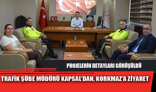 TRAFİK ŞÜBE MÜDÜRÜ KAPSAL’DAN, KORKMAZ’A ZİYARET