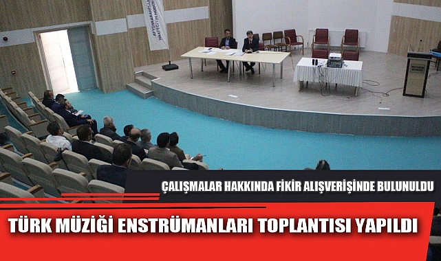 TÜRK MÜZİĞİ ENSTRÜMANLARI TOPLANTISI YAPILDI
