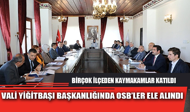 VALİ YİĞİTBAŞI BAŞKANLIĞINDA OSB’LER ELE ALINDI