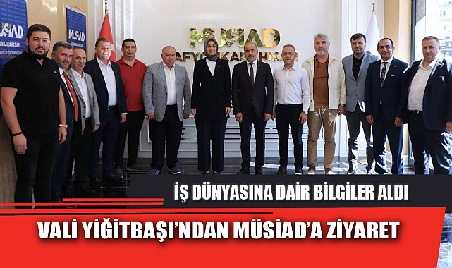 VALİ YİĞİTBAŞI’NDAN MÜSİAD’A ZİYARET