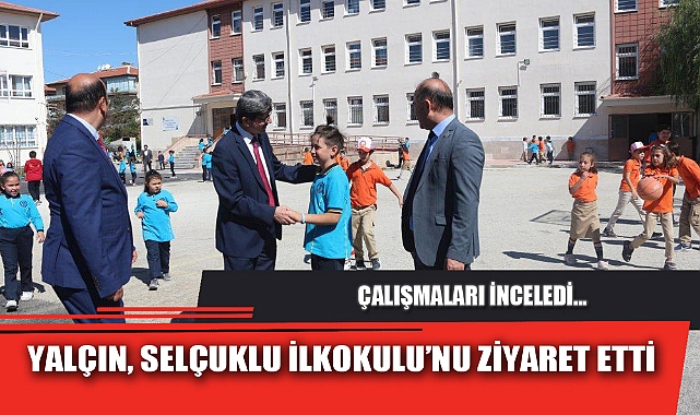 YALÇIN, SELÇUKLU İLKOKULU’NU ZİYARET ETTİ