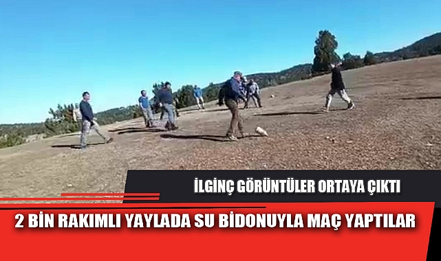 2 BİN RAKIMLI YAYLADA SU BİDONUYLA MAÇ YAPTILAR