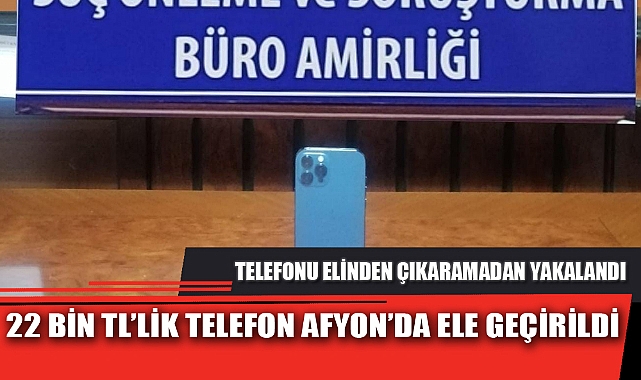 22 BİN TL’LİK TELEFON AFYON’DA ELE GEÇİRİLDİ
