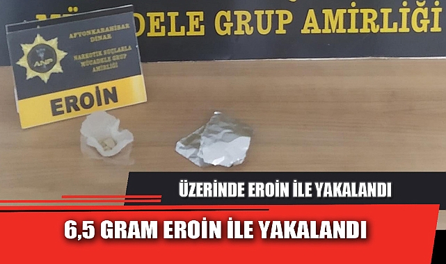 6,5 GRAM EROİN İLE YAKALANDI
