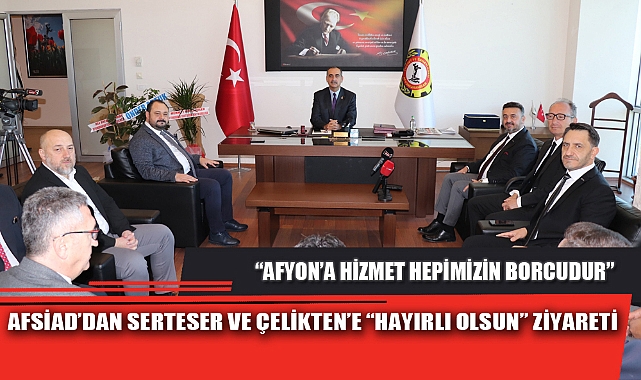 AFSİAD’DAN SERTESER VE ÇELİKTEN’E “HAYIRLI OLSUN” ZİYARETİ