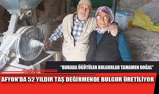AFYON’DA 52 YILDIR TAŞ DEĞİRMENDE BULGUR ÜRETİLİYOR