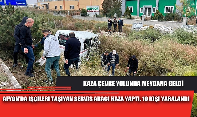 AFYON’DA İŞÇİLERİ TAŞIYAN SERVİS ARACI KAZA YAPTI, 10 KİŞİ YARALANDI