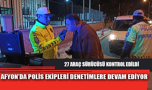 AFYON’DA POLİS EKİPLERİ DENETİMLERE DEVAM EDİYOR