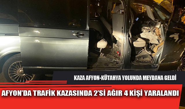 AFYON’DA TRAFİK KAZASINDA 2’Sİ AĞIR 4 KİŞİ YARALANDI