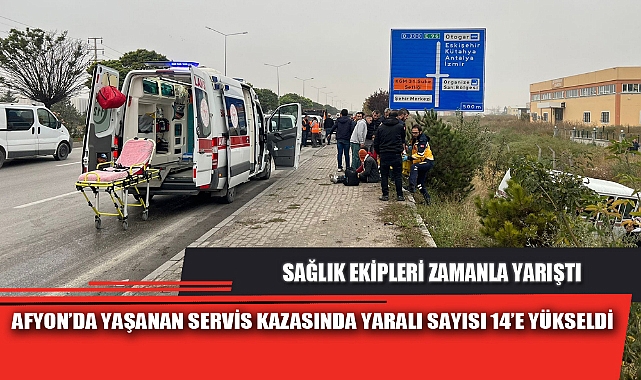 AFYON’DA YAŞANAN SERVİS KAZASINDA YARALI SAYISI 14’E YÜKSELDİ