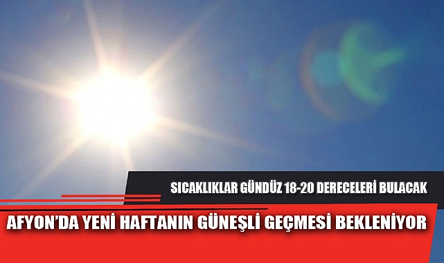 AFYON’DA YENİ HAFTANIN GÜNEŞLİ GEÇMESİ BEKLENİYOR