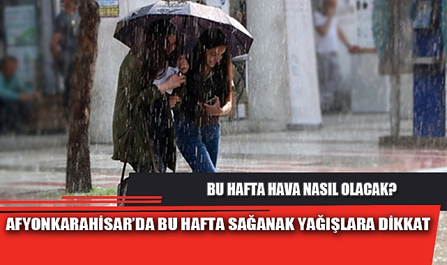 AFYONKARAHİSAR’DA BU HAFTA SAĞANAK YAĞIŞLARA DİKKAT