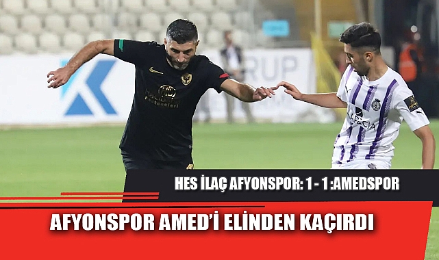 AFYONSPOR AMED’İ ELİNDEN KAÇIRDI