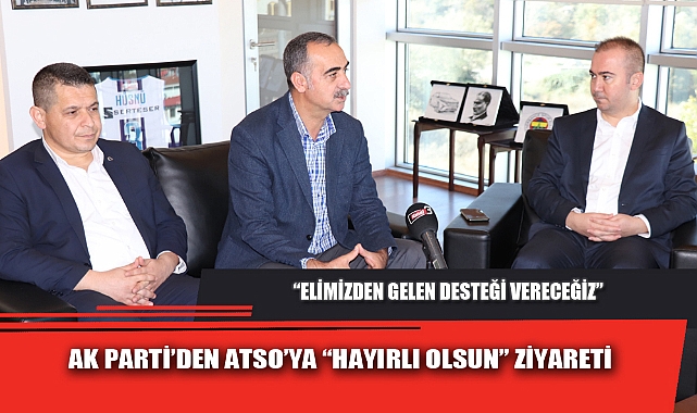 AK PARTİ’DEN ATSO’YA “HAYIRLI OLSUN” ZİYARETİ