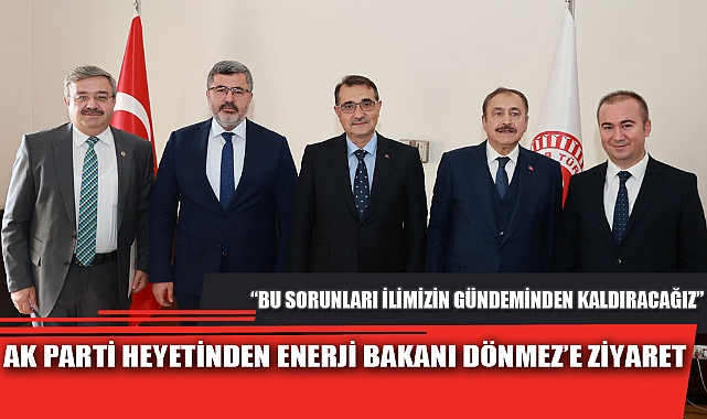 AK PARTİ HEYETİNDEN ENERJİ BAKANI DÖNMEZ’E ZİYARET
