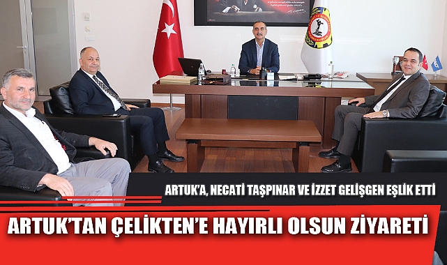 ARTUK’TAN ÇELİKTEN’E HAYIRLI OLSUN ZİYARETİ