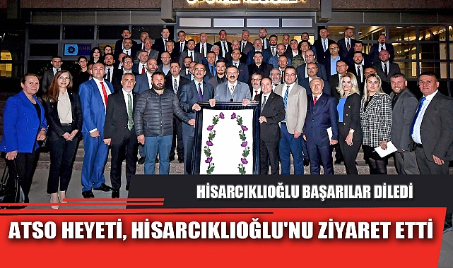 ATSO HEYETİ, HİSARCIKLIOĞLU'NU ZİYARET ETTİ