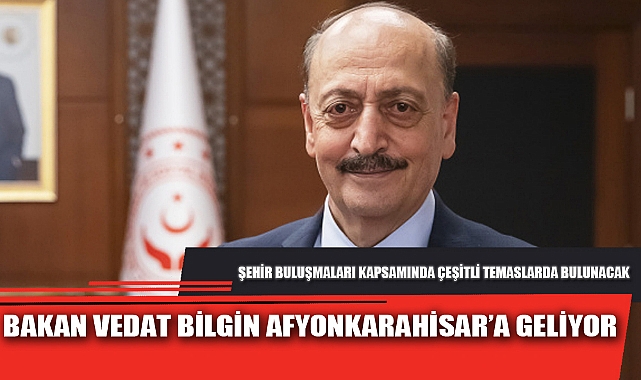 BAKAN VEDAT BİLGİN AFYONKARAHİSAR’A GELİYOR