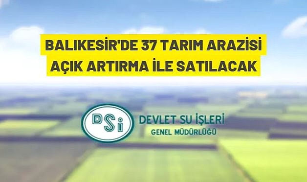 BALIKESİR DSİ 25. BÖLGE MÜDÜRLÜĞÜ'NDEN 37 ADET TARLA SATILACAKTIR