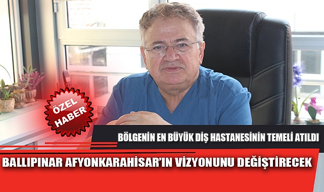 BALLIPINAR AFYONKARAHİSAR'IN VİZYONUNU DEĞİŞTİRECEK