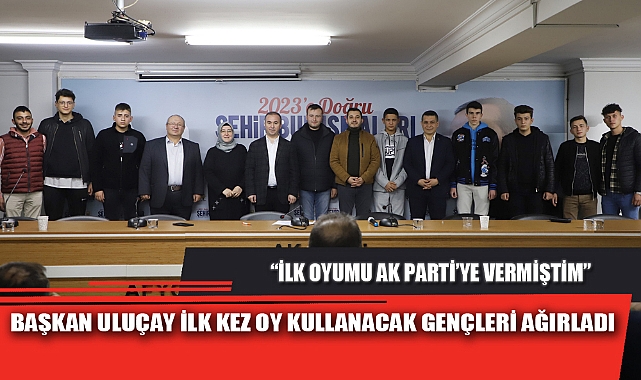 BAŞKAN ULUÇAY İLK KEZ OY KULLANACAK GENÇLERİ AĞIRLADI