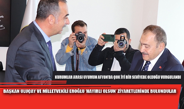 BAŞKAN ULUÇAY VE MİLLETVEKİLİ EROĞLU ‘HAYIRLI OLSUN’ ZİYARETLERİNDE BULUNDULAR