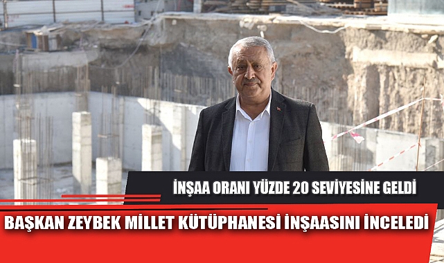 BAŞKAN ZEYBEK MİLLET KÜTÜPHANESİ İNŞAASINI İNCELEDİ