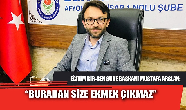 “BURADAN SİZE EKMEK ÇIKMAZ”