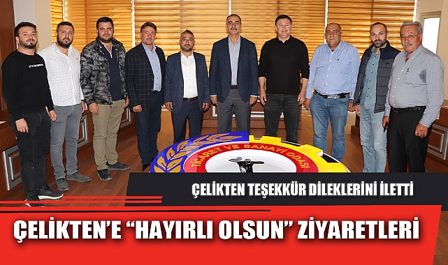 ÇELİKTEN’E “HAYIRLI OLSUN” ZİYARETLERİ