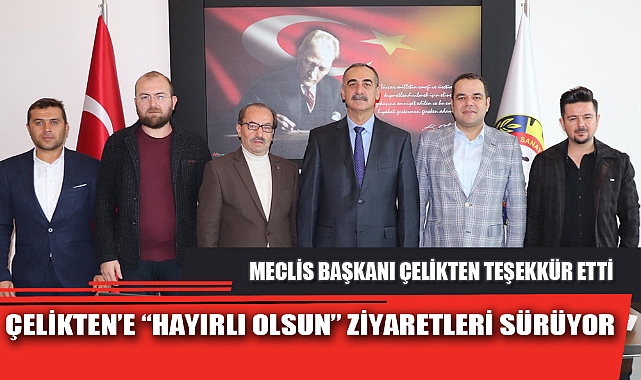 ÇELİKTEN’E “HAYIRLI OLSUN” ZİYARETLERİ SÜRÜYOR