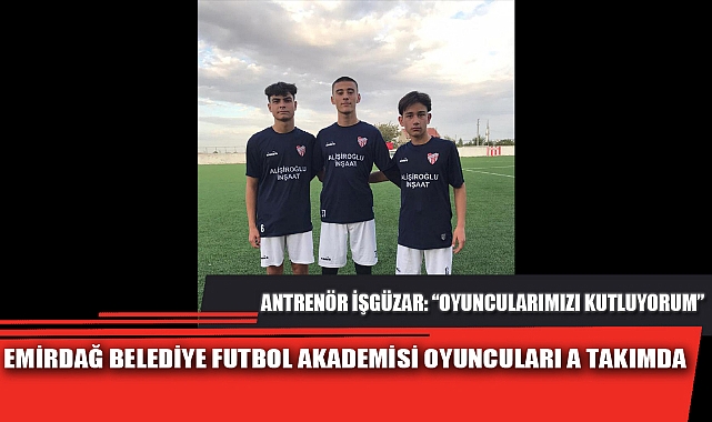 EMİRDAĞ BELEDİYE FUTBOL AKADEMİSİ OYUNCULARI A TAKIMDA