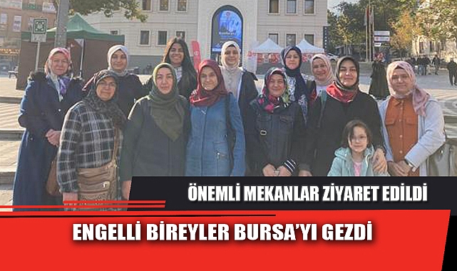 ENGELLİ BİREYLER BURSA’YI GEZDİ