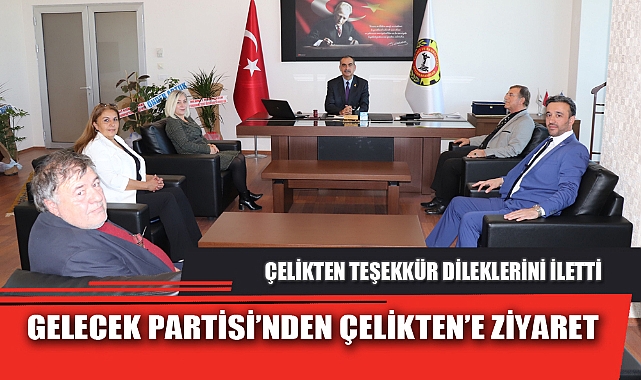 GELECEK PARTİSİ’NDEN ÇELİKTEN’E ZİYARET