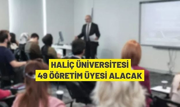 HALİÇ ÜNİVERSİTESİ 49 ÖĞRETİM ÜYESİ ALACAK