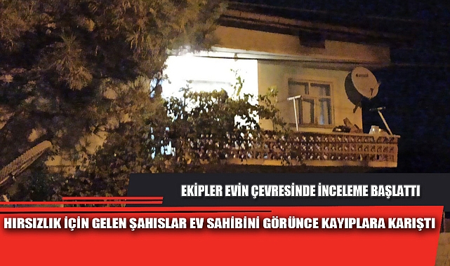 HIRSIZLIK İÇİN GELEN ŞAHISLAR EV SAHİBİNİ GÖRÜNCE KAYIPLARA KARIŞTI