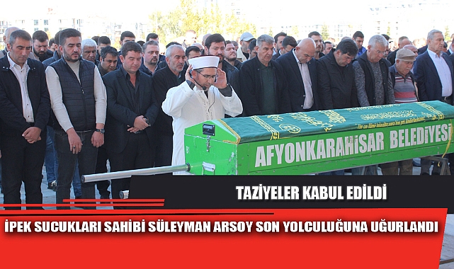 İPEK SUCUKLARI SAHİBİ SÜLEYMAN ARSOY SON YOLCULUĞUNA UĞURLANDI