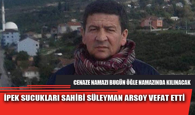 İPEK SUCUKLARI SAHİBİ SÜLEYMAN ARSOY VEFAT ETTİ