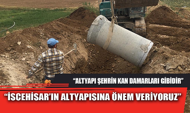“İSCEHİSAR’IN ALTYAPISINA ÖNEM VERİYORUZ”