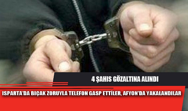 ISPARTA’DA BIÇAK ZORUYLA TELEFON GASP ETTİLER, AFYON’DA YAKALANDILAR