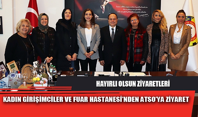 KADIN GİRİŞİMCİLER VE FUAR HASTANESİ’NDEN ATSO’YA ZİYARET