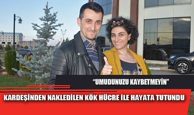 KARDEŞİNDEN NAKLEDİLEN KÖK HÜCRE İLE HAYATA TUTUNDU