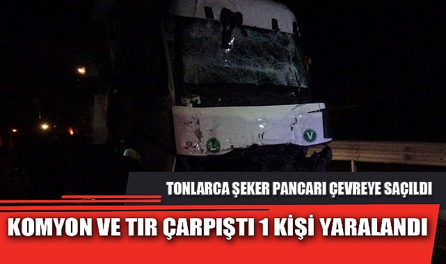 KOMYON VE TIR ÇARPIŞTI 1 KİŞİ YARALANDI