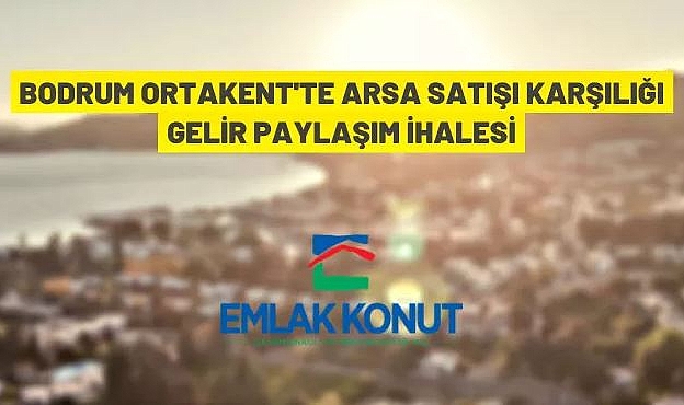 MUĞLA BODRUM ORTAKENT ARSA SATIŞI KARŞILIĞI GELİR PAYLAŞIMI İHALE İLANI