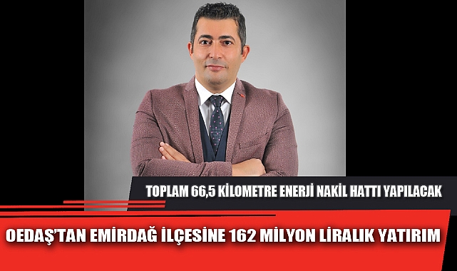 OEDAŞ'TAN EMİRDAĞ İLÇESİNE 162 MİLYON LİRALIK YATIRIM