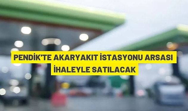 PENDİK BELEDİYESİ AKARYAKIT İSTASYONU ALANINI İHALEYLE SATACAK