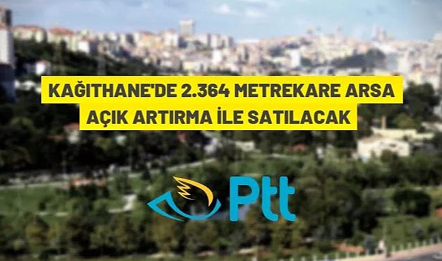 PTT'YE AİT İSTANBUL KAĞITHANE'DE BULUNAN 1 ADET ARSA İHALEYLE SATILACAK