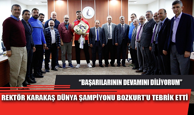 REKTÖR KARAKAŞ DÜNYA ŞAMPİYONU BOZKURT’U TEBRİK ETTİ